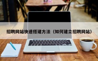 温岭招聘网站快速搭建方法（如何建立招聘网站）