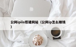 温岭公网ipiis搭建网站（公网ip怎么赚钱）