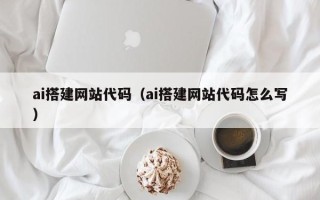 温岭ai搭建网站代码（ai搭建网站代码怎么写）