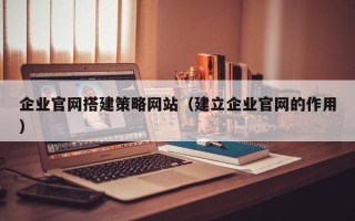 温岭企业官网搭建策略网站（建立企业官网的作用）