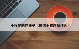 温岭小程序制作册子（微信小程序制作凡）