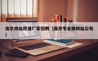 温岭南京网站搭建厂家招聘（南京专业做网站公司）