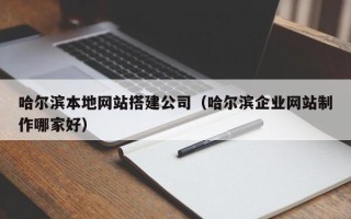 温岭哈尔滨本地网站搭建公司（哈尔滨企业网站制作哪家好）