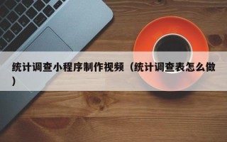 温岭统计调查小程序制作视频（统计调查表怎么做）