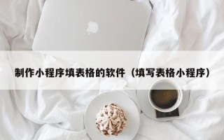 温岭制作小程序填表格的软件（填写表格小程序）