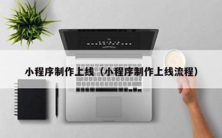 温岭小程序制作上线（小程序制作上线流程）