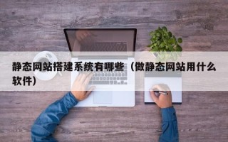 温岭静态网站搭建系统有哪些（做静态网站用什么软件）