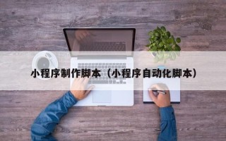温岭小程序制作脚本（小程序自动化脚本）
