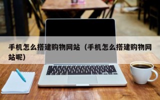 温岭手机怎么搭建购物网站（手机怎么搭建购物网站呢）