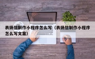 温岭表扬信制作小程序怎么写（表扬信制作小程序怎么写文案）