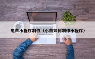 温岭电白小程序制作（小白如何制作小程序）