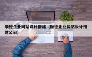 温岭顺德企业网站设计搭建（顺德企业网站设计搭建公司）