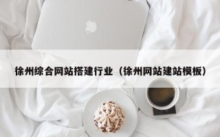 温岭徐州综合网站搭建行业（徐州网站建站模板）