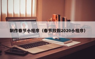 温岭制作春节小程序（春节放假2020小程序）