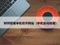 温岭如何搭建单机软件网站（单机游戏搭建）