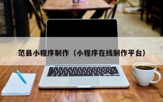 温岭范县小程序制作（小程序在线制作平台）