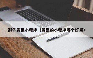 温岭制作买菜小程序（买菜的小程序哪个好用）
