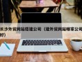 温岭长沙外贸网站搭建公司（建外贸网站哪家公司好）