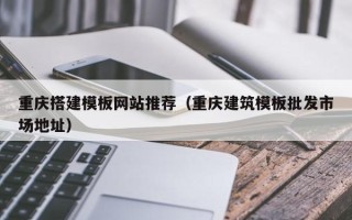 温岭重庆搭建模板网站推荐（重庆建筑模板批发市场地址）