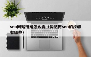温岭seo网站搭建怎么弄（网站做seo的步骤有哪些）