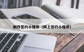 温岭制作签约小程序（网上签约小程序）